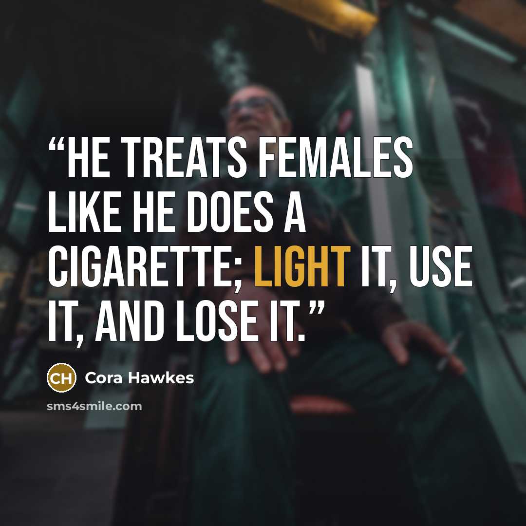 “He treats females like he does a cigarette; light it, use it, and lose it.” quote by Cora Hawkes