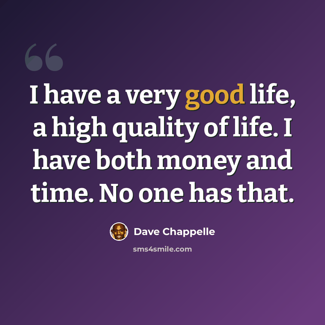 “I have a very good life, a high quality of life. I have both money and time. No one has that.” quote by Dave Chappelle