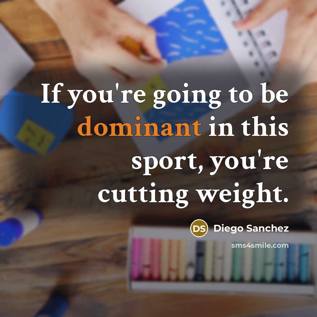 “If you're going to be dominant in this sport, you're cutting weight.” quote by Diego Sanchez