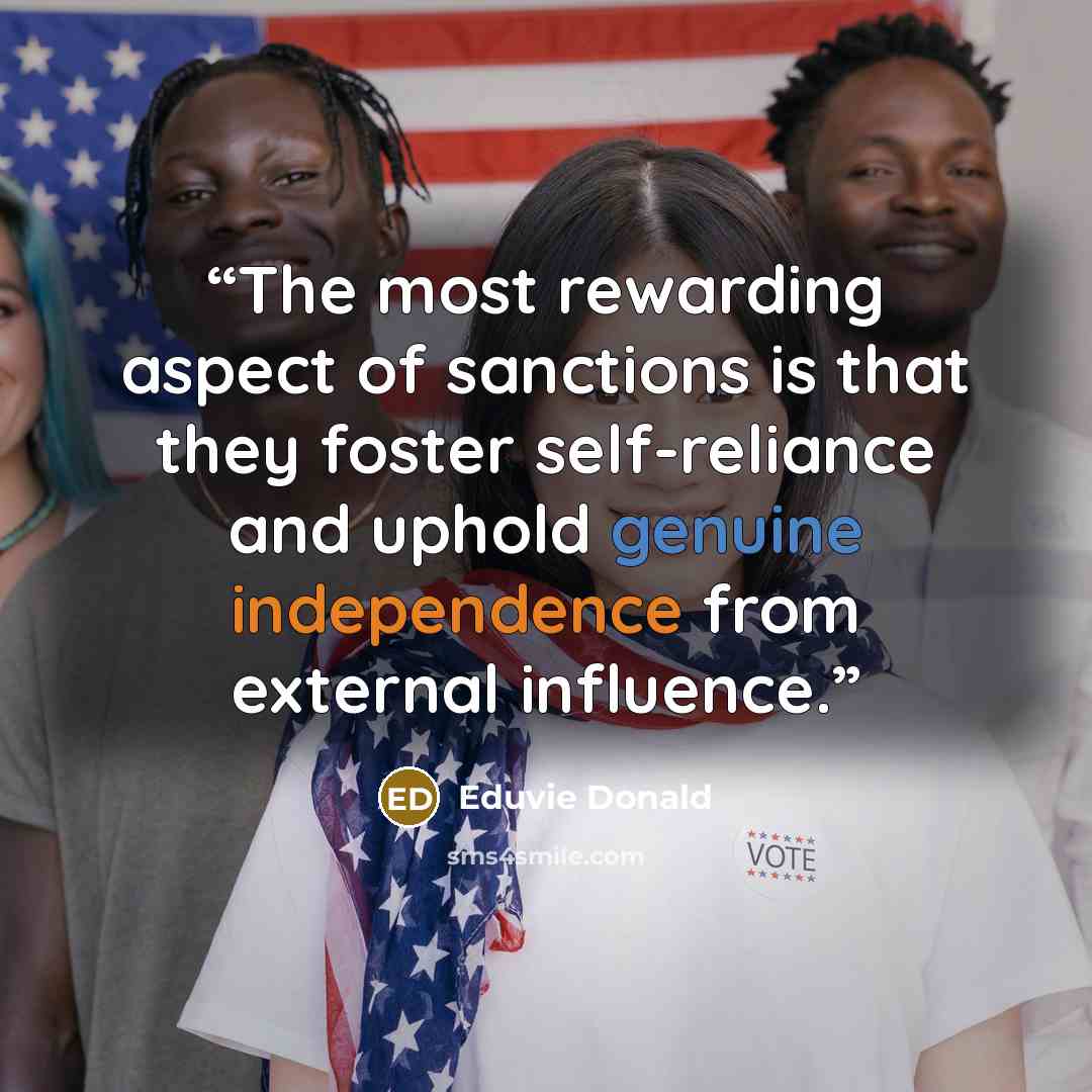 “The most rewarding aspect of sanctions is that they foster self-reliance and uphold genuine independence from external influence.” quote by Eduvie Donald