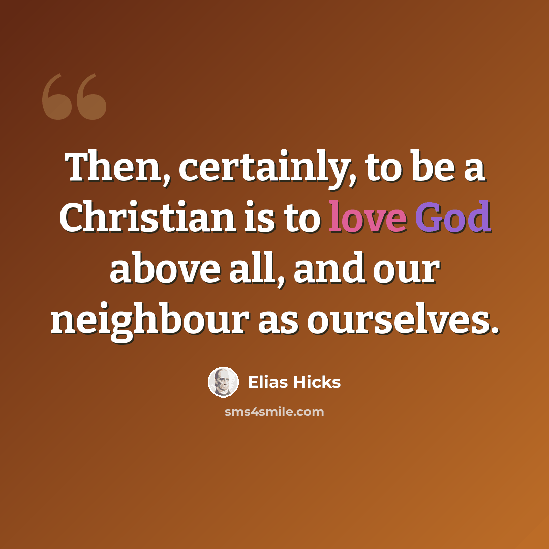 “Then, certainly, to be a Christian is to love God above all, and our neighbour as ourselves.” quote by Elias Hicks