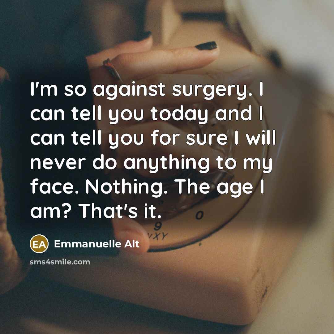 “I'm so against surgery. I can tell you today and I can tell you for sure I will never do anything to my face. Nothing. The age I am? That's it.” quote by Emmanuelle Alt