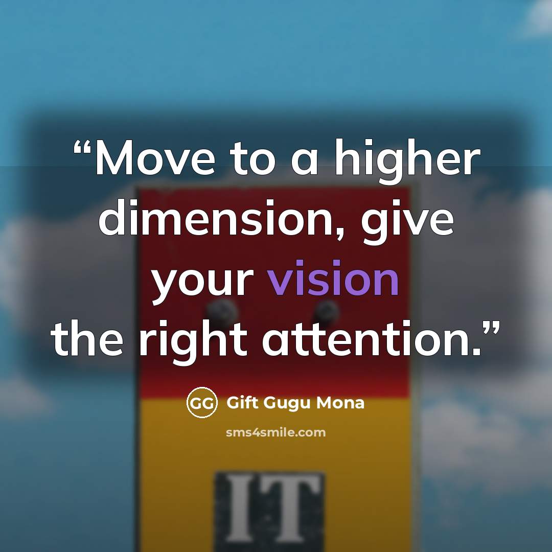 “Move to a higher dimension, give your vision the right attention.” quote by Gift Gugu Mona