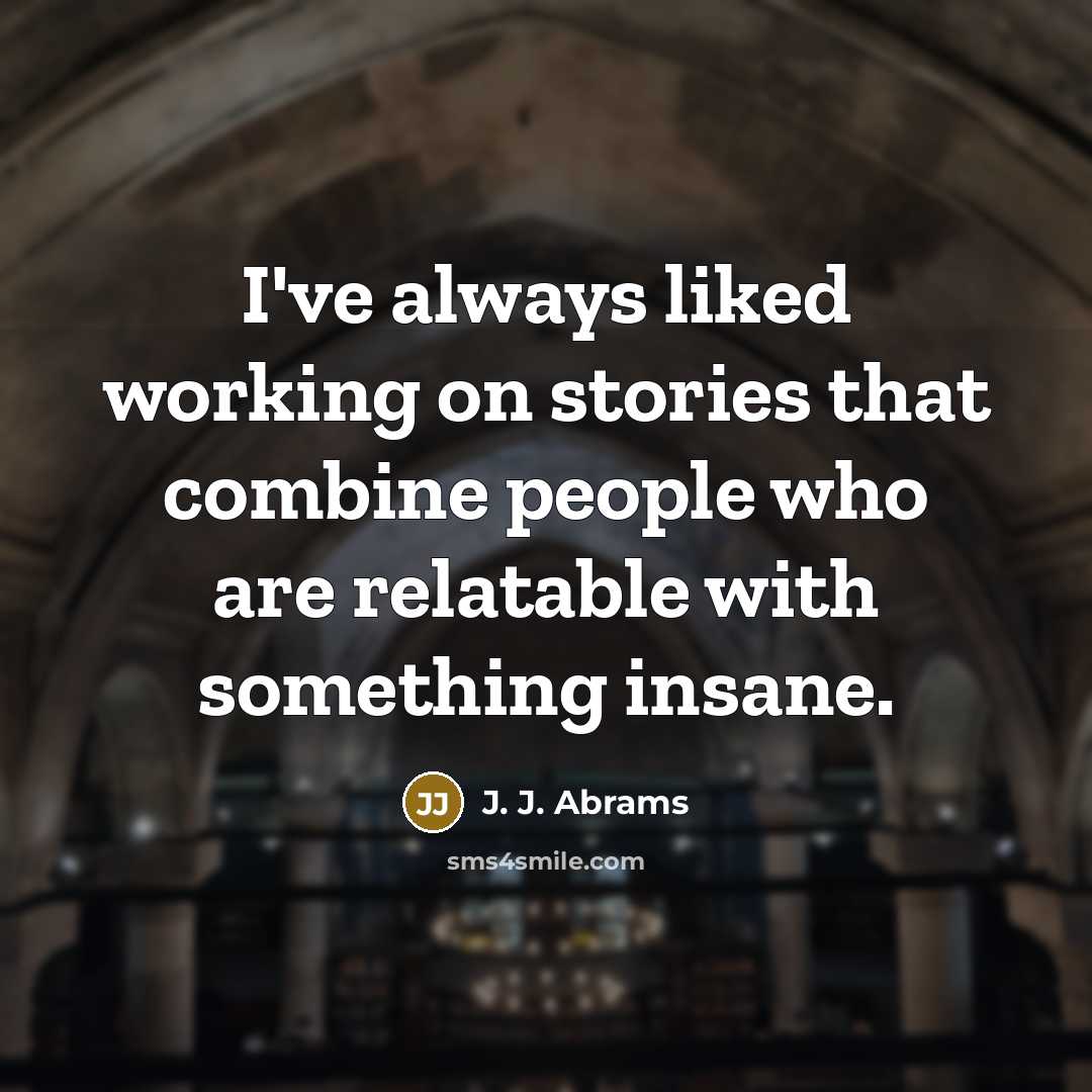 “I've always liked working on stories that combine people who are relatable with something insane.” quote by J. J. Abrams