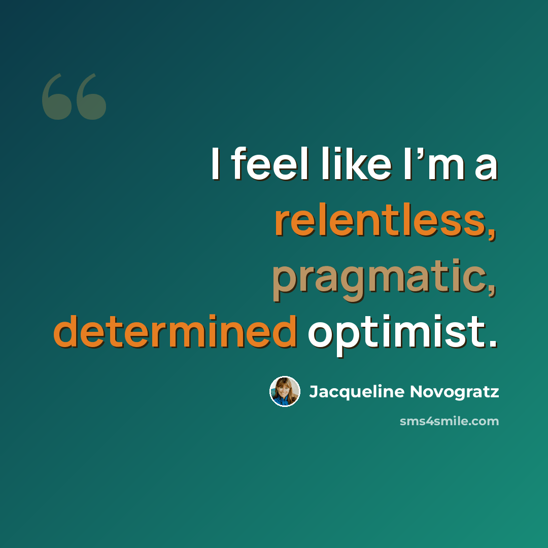 “I feel like I'm a relentless, pragmatic, determined optimist.” quote by Jacqueline Novogratz