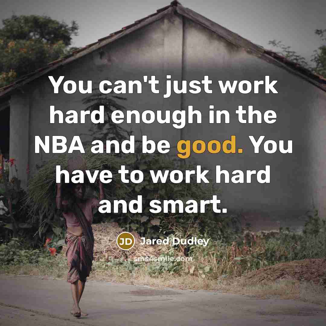 “You can't just work hard enough in the NBA and be good. You have to work hard and smart.” quote by Jared Dudley