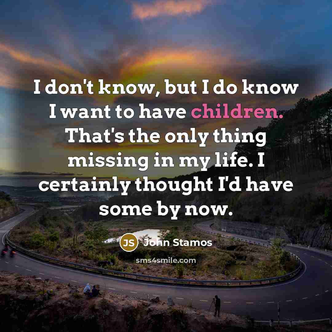 “I don't know, but I do know I want to have children. That's the only thing missing in my life. I certainly thought I'd have some by now.” quote by John Stamos