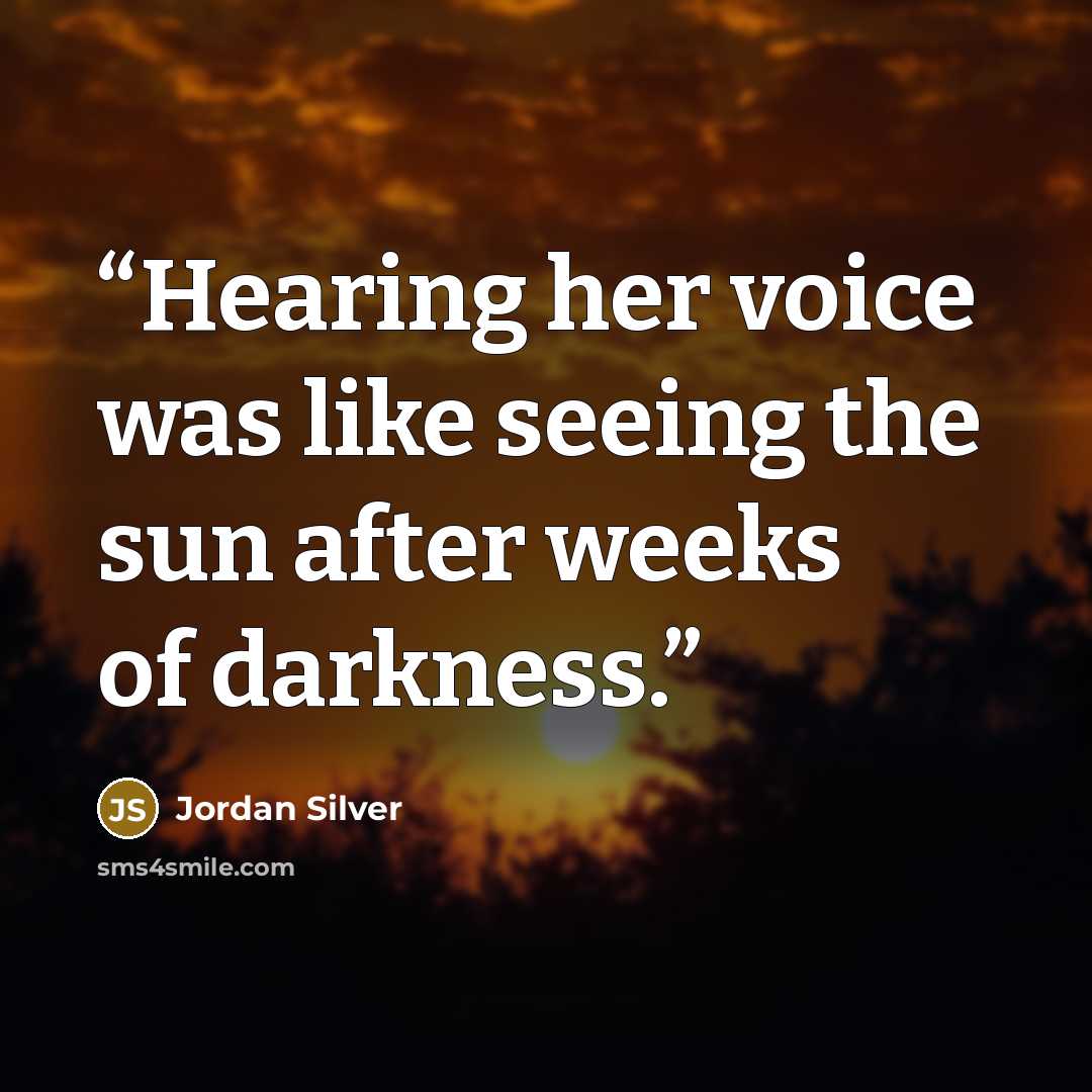 “Hearing her voice was like seeing the sun after weeks of darkness.” quote by Jordan Silver