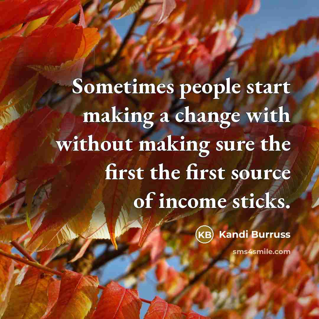 “Sometimes people start making a change with without making sure the first the first source of income sticks.” quote by Kandi Burruss