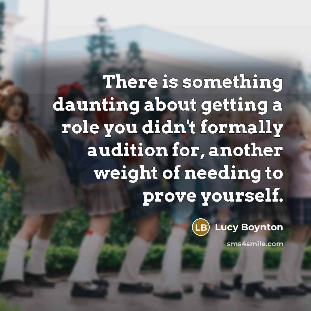 “There is something daunting about getting a role you didn't formally audition for, another weight of needing to prove yourself.” quote by Lucy Boynton