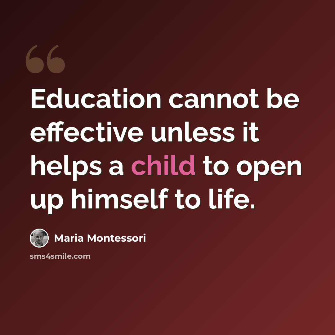“Education cannot be effective unless it helps a child to open up himself to life.” quote by Maria Montessori
