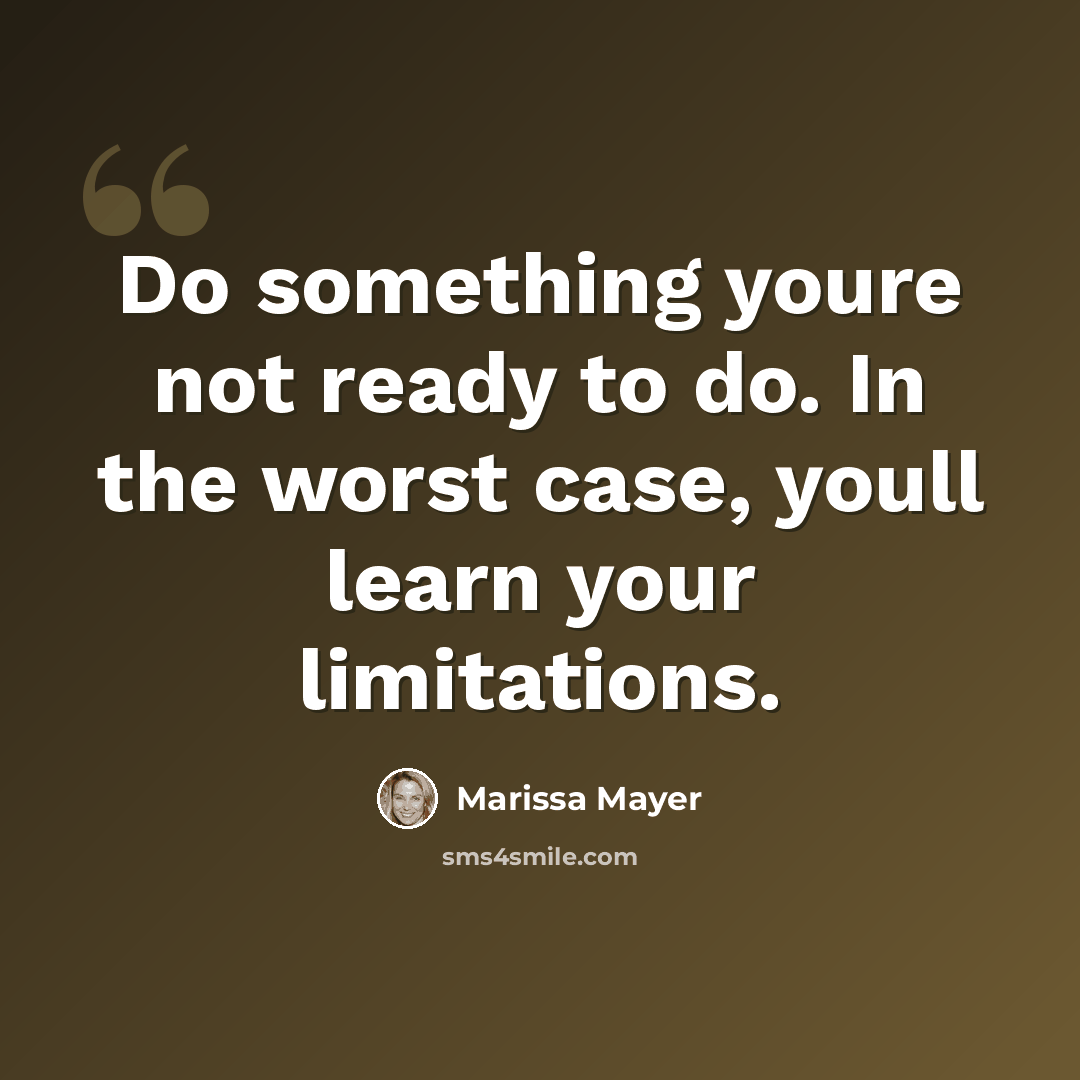“Do something youre not ready to do. In the worst case, youll learn your limitations.” quote by Marissa Mayer