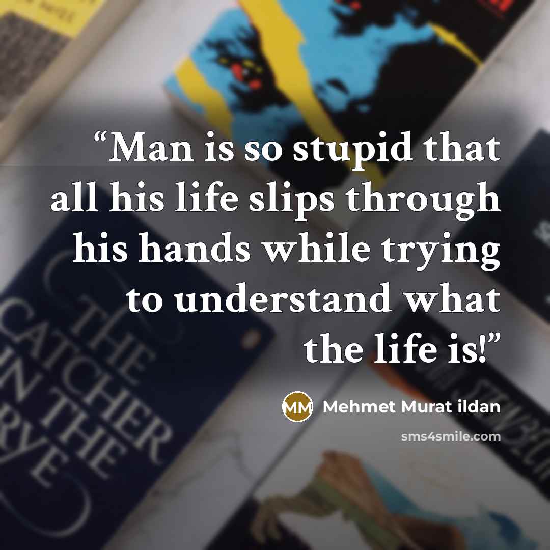 “Man is so stupid that all his life slips through his hands while trying to understand what the life is!” quote by Mehmet Murat ildan