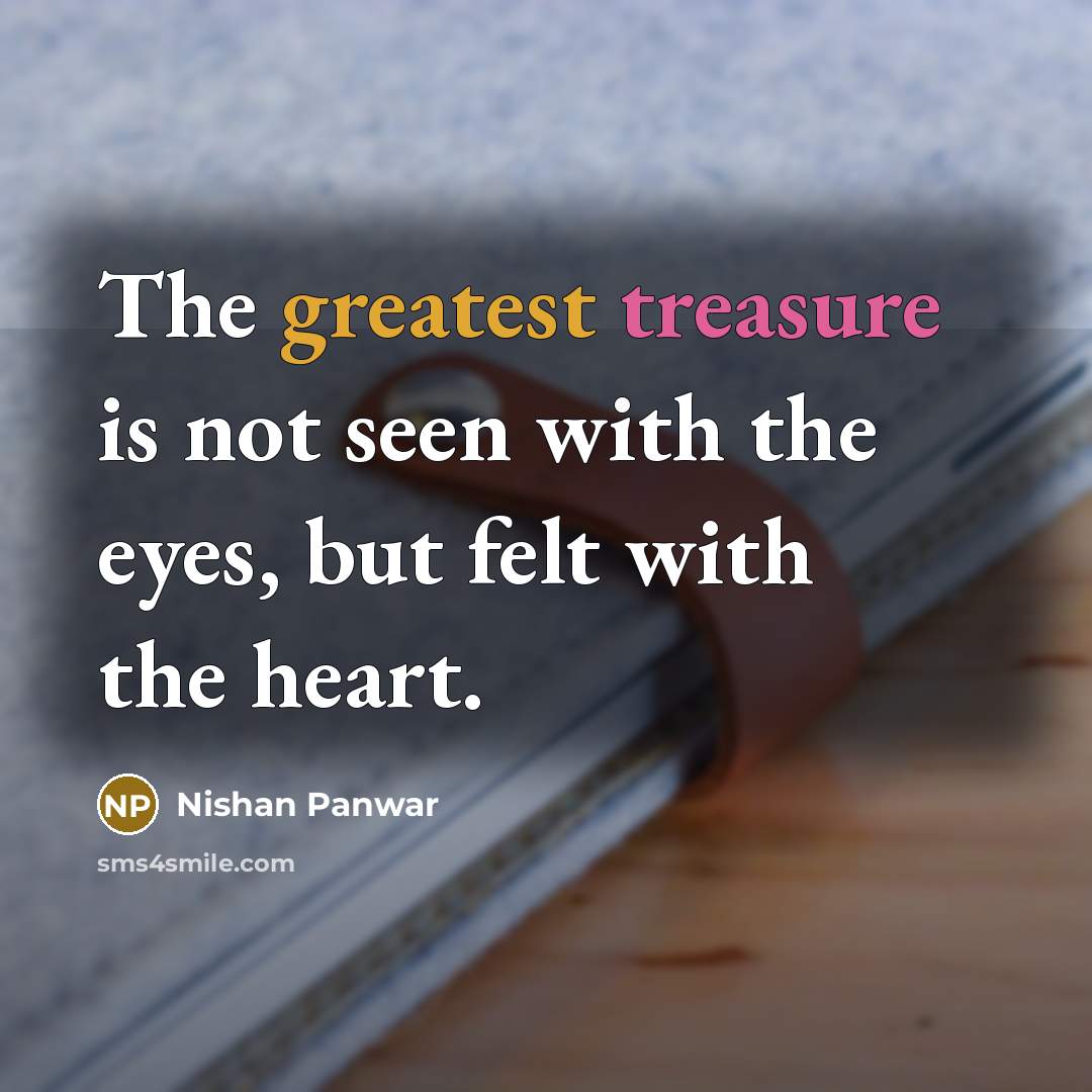 “The greatest treasure is not seen with the eyes, but felt with the heart.” quote by Nishan Panwar