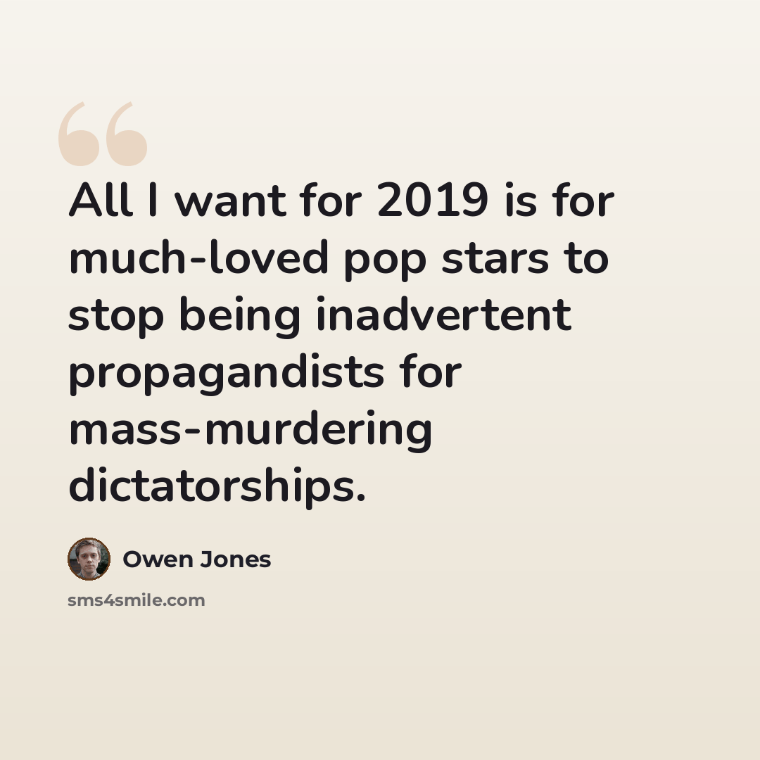 “All I want for 2019 is for much-loved pop stars to stop being inadvertent propagandists for mass-murdering dictatorships.” quote by Owen Jones