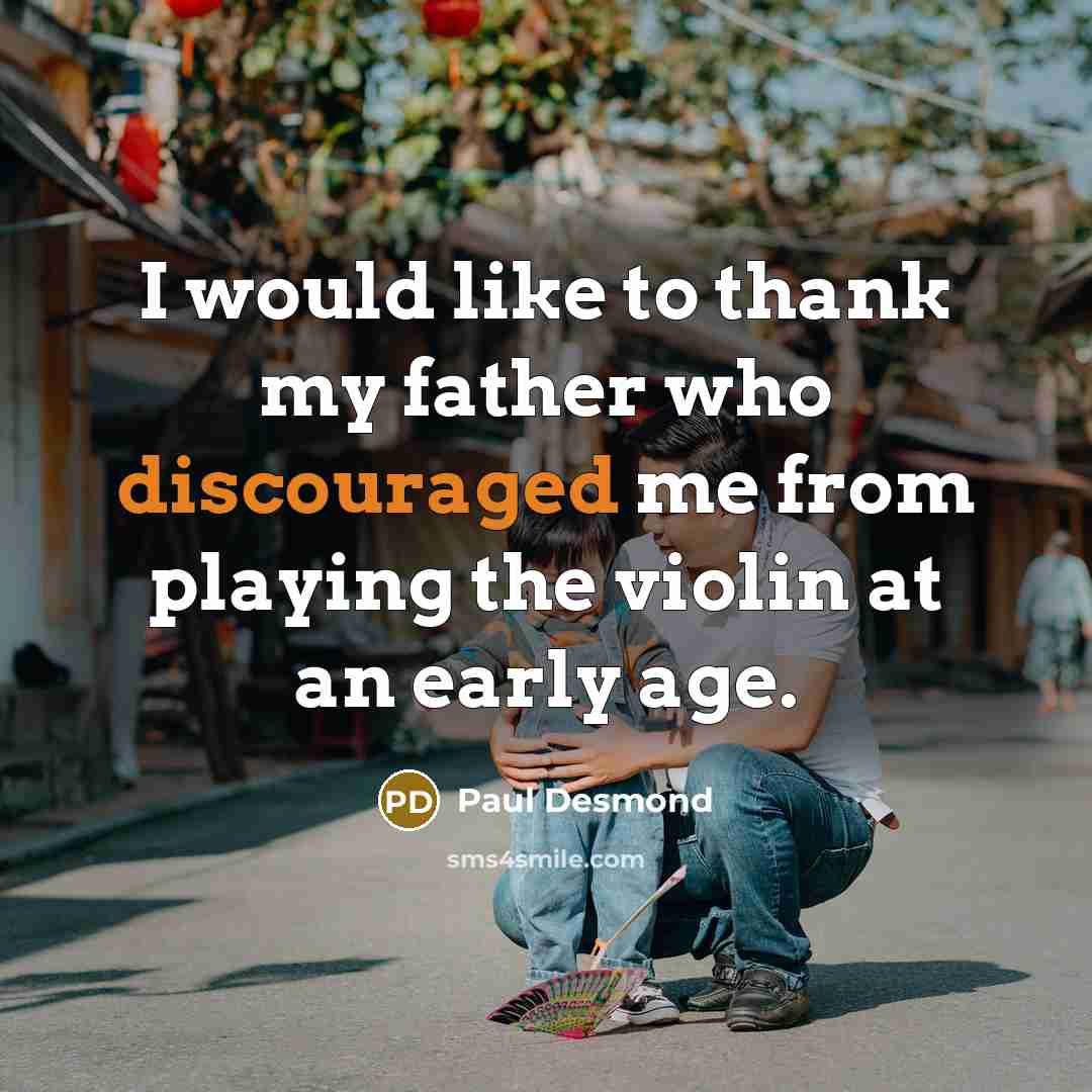 “I would like to thank my father who discouraged me from playing the violin at an early age.” quote by Paul Desmond