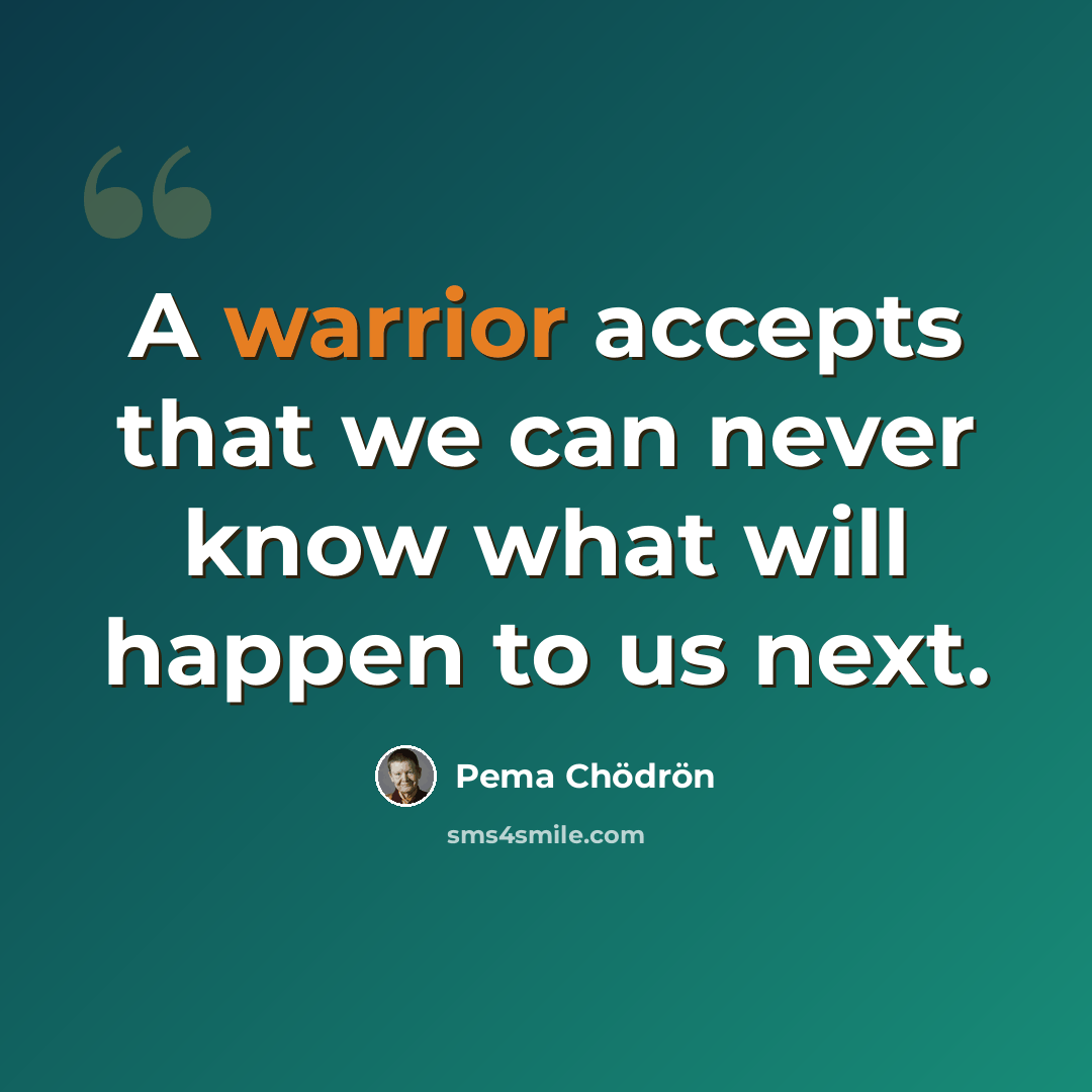 “A warrior accepts that we can never know what will happen to us next.” quote by Pema Chodron