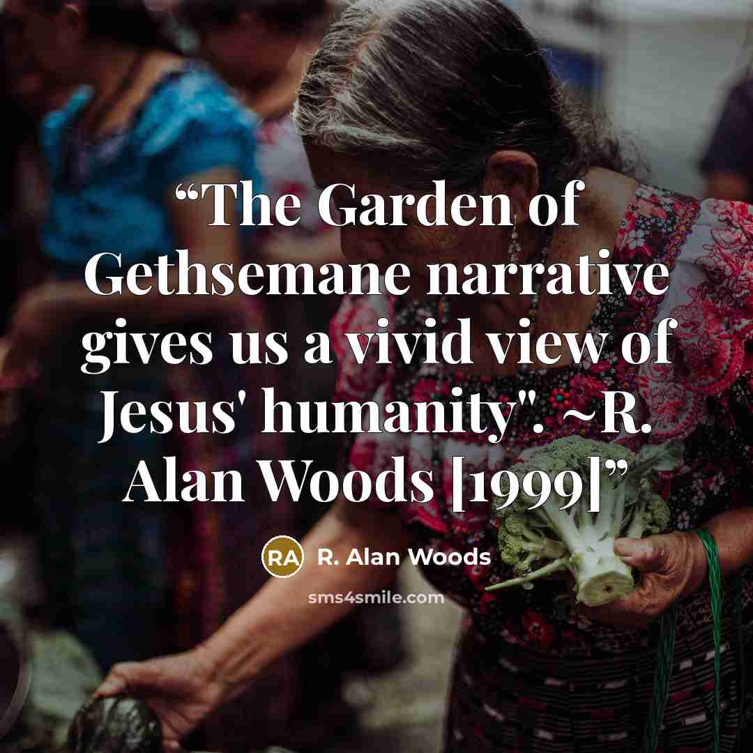 “The Garden of Gethsemane narrative gives us a vivid view of Jesus' humanity". ~R. Alan Woods [1999]” quote by R. Alan Woods