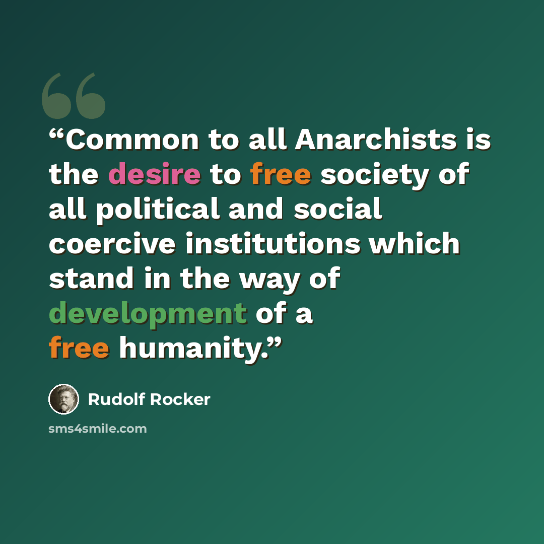 “Common to all Anarchists is the desire to free society of all political and social coercive institutions which stand in the way of development of a free humanity.” quote by Rudolf Rocker