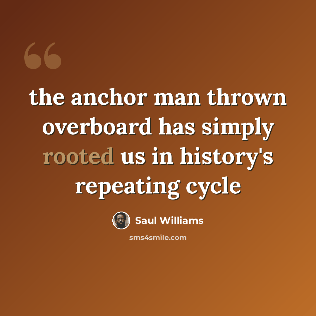 “the anchor man thrown overboard has simply rooted us in history's repeating cycle” quote by Saul Williams