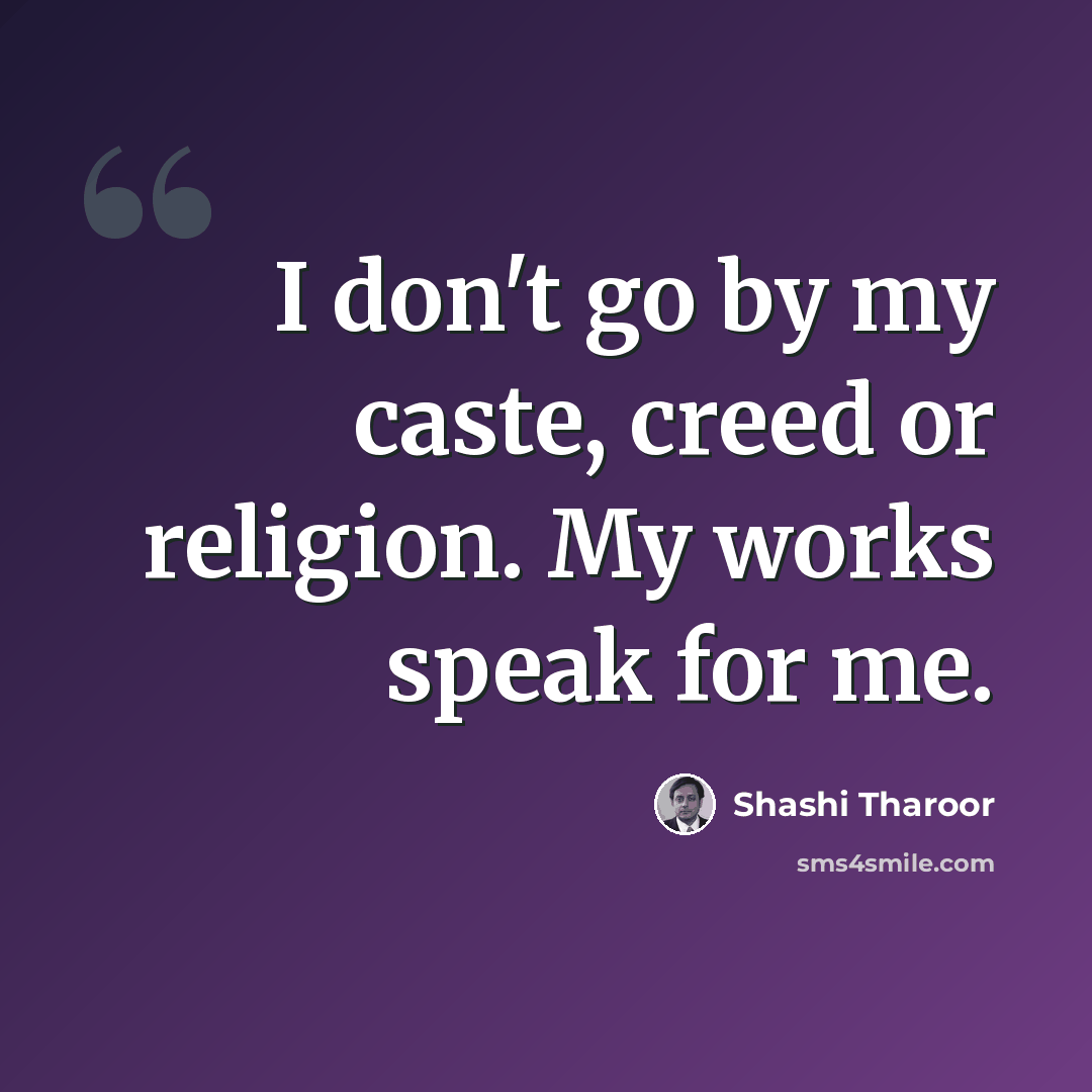 “I don't go by my caste, creed or religion. My works speak for me.” quote by Shashi Tharoor