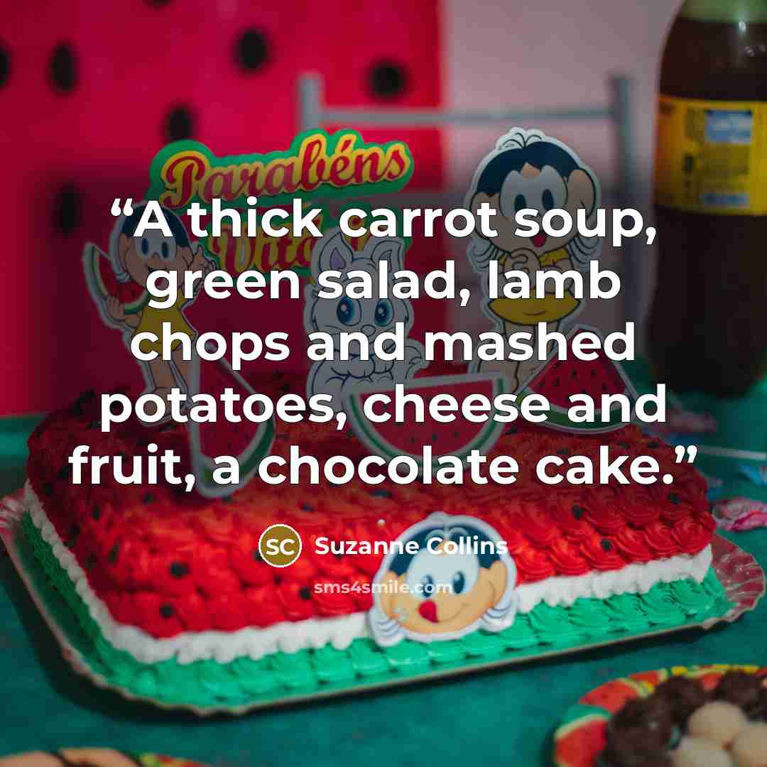 “A thick carrot soup, green salad, lamb chops and mashed potatoes, cheese and fruit, a chocolate cake.” quote by Suzanne Collins