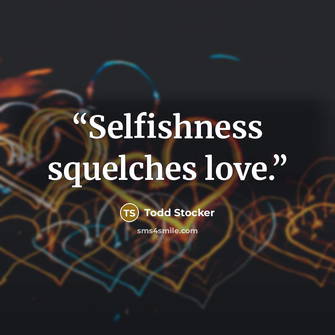 “Selfishness squelches love.” quote by Todd Stocker