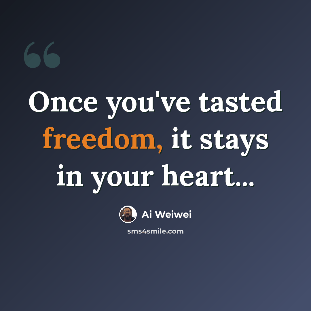 “Once you've tasted freedom, it stays in your heart...” quote by Ai Weiwei