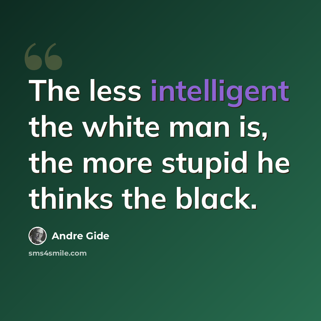 “The less intelligent the white man is, the more stupid he thinks the black.” quote by Andre Gide