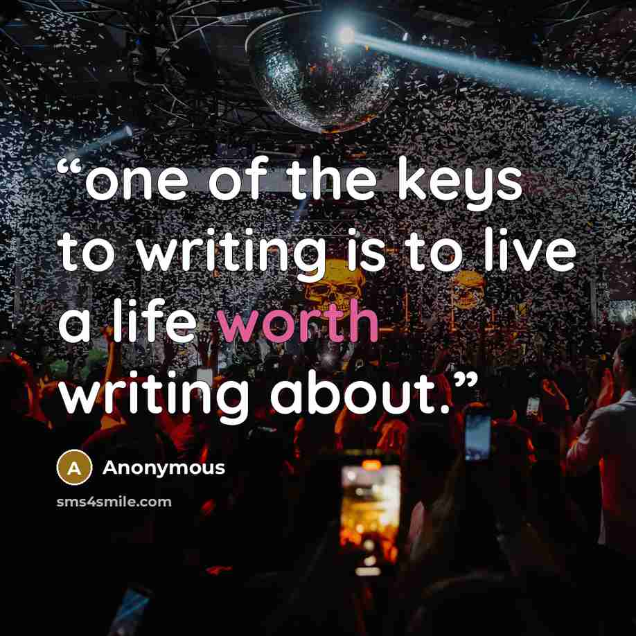 “one of the keys to writing is to live a life worth writing about.” quote by Anonymous