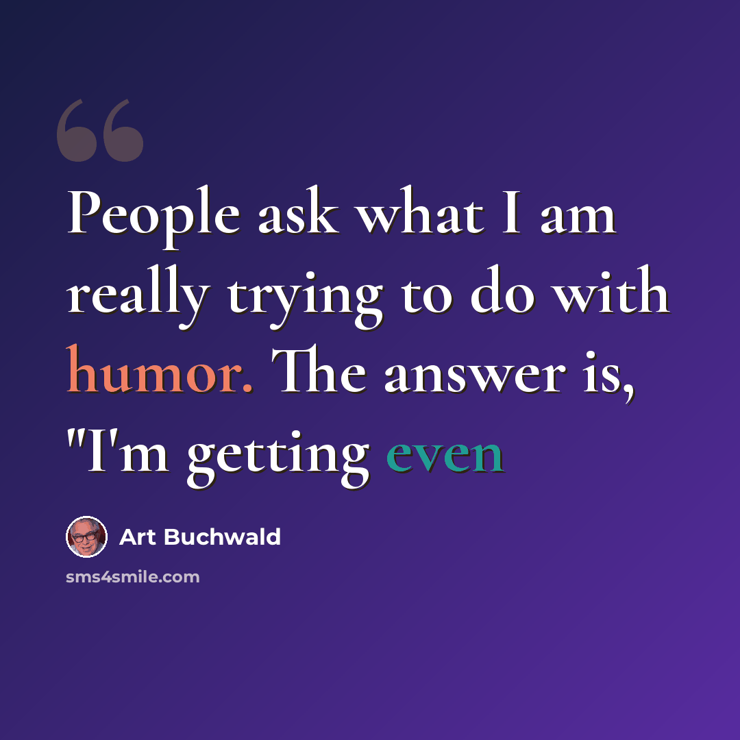 “People ask what I am really trying to do with humor. The answer is, "I'm getting even” quote by Art Buchwald