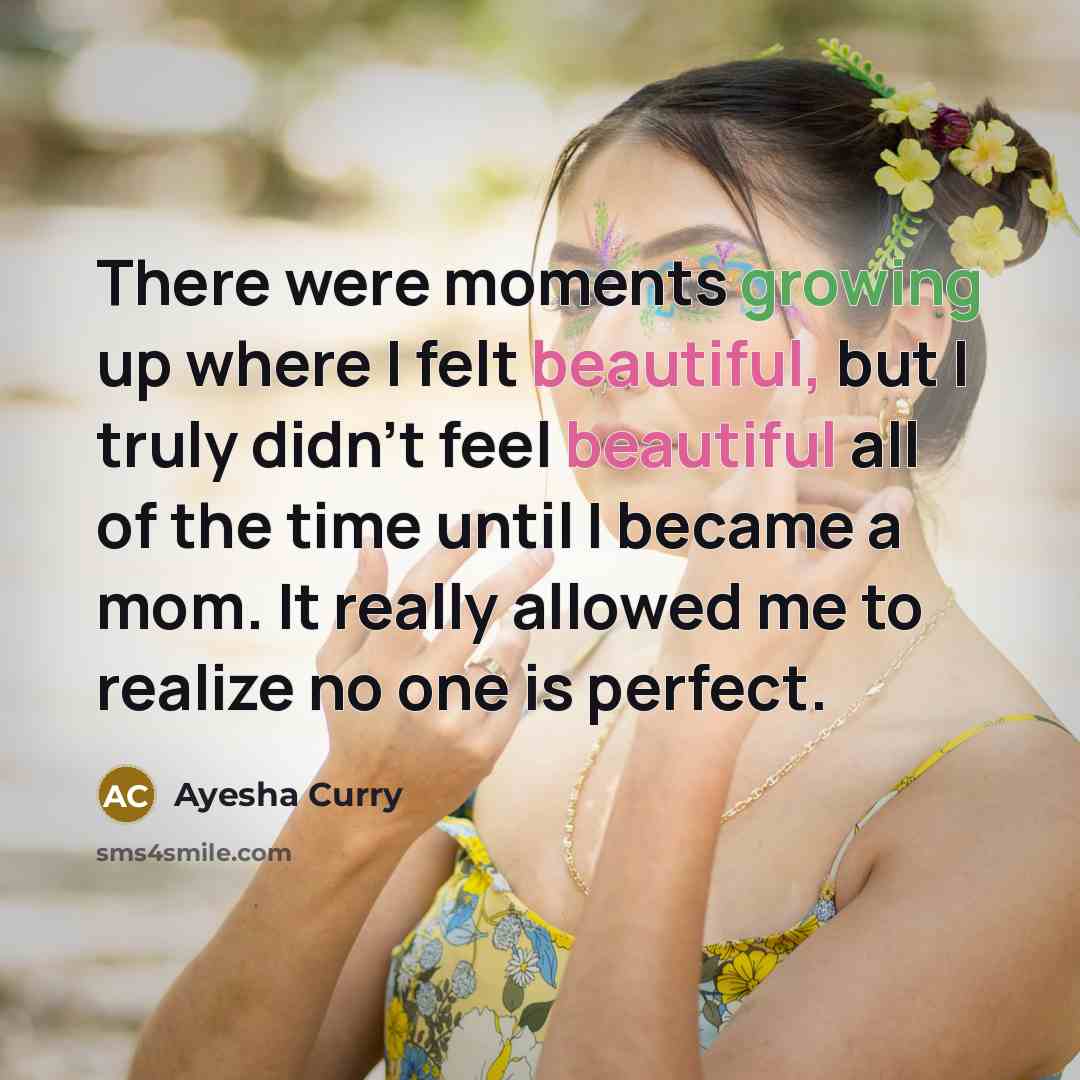 “There were moments growing up where I felt beautiful, but I truly didn't feel beautiful all of the time until I became a mom. It really allowed me to realize no one is perfect.” quote by Ayesha Curry