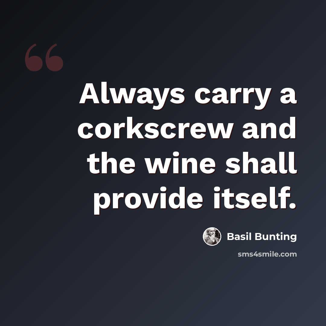 “Always carry a corkscrew and the wine shall provide itself.” quote by Basil Bunting