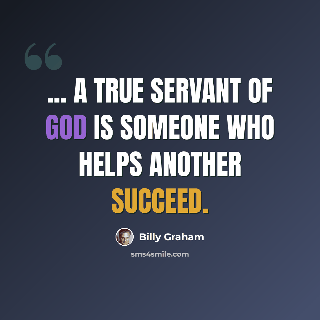 “... a true servant of God is someone who helps another succeed.” quote by Billy Graham