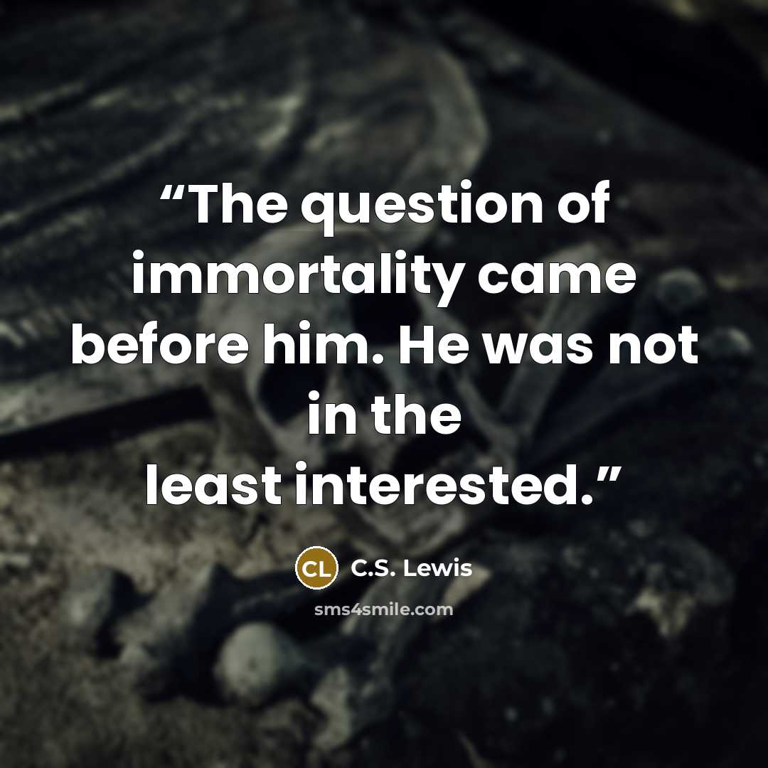 “The question of immortality came before him. He was not in the least interested.” quote by C.S. Lewis