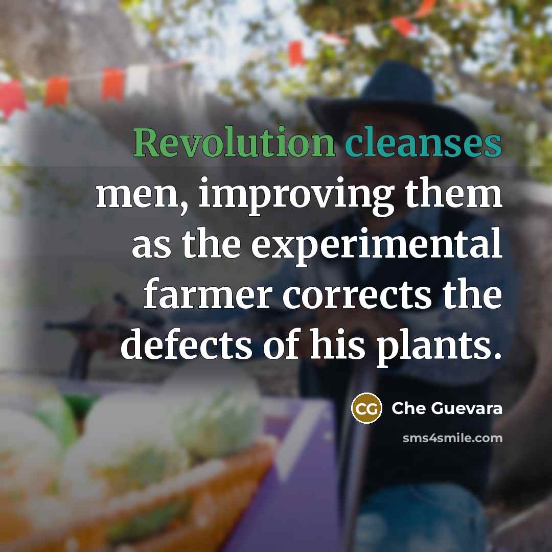 “Revolution cleanses men, improving them as the experimental farmer corrects the defects of his plants.” quote by Che Guevara