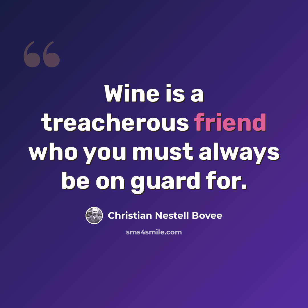 “Wine is a treacherous friend who you must always be on guard for.” quote by Christian Nestell Bovee
