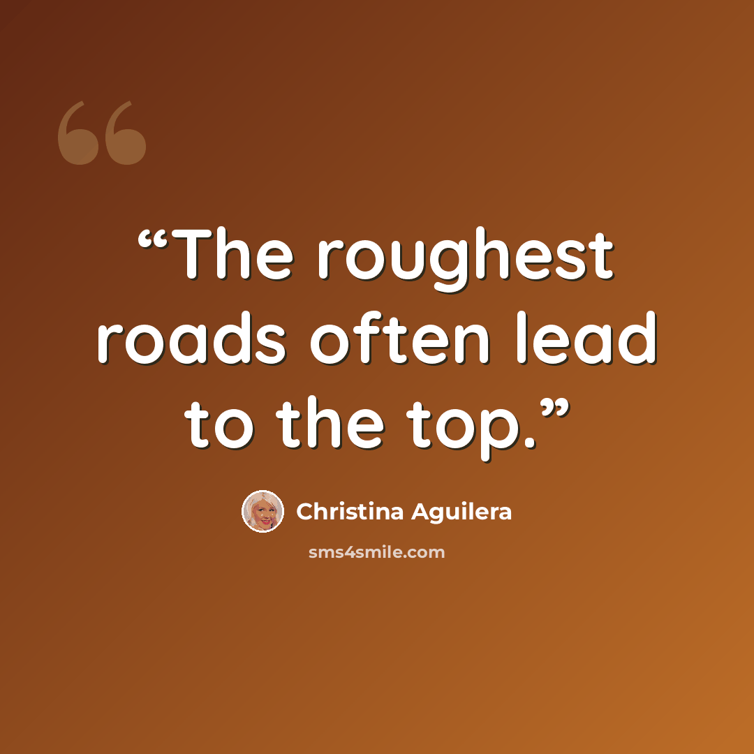 “The roughest roads often lead to the top.” quote by Christina Aguilera