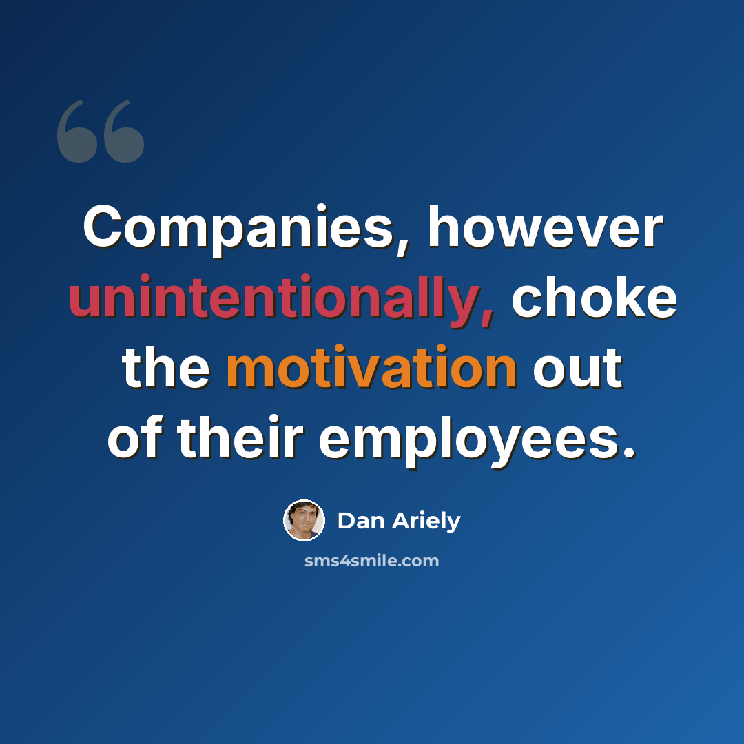 “Companies, however unintentionally, choke the motivation out of their employees.” quote by Dan Ariely