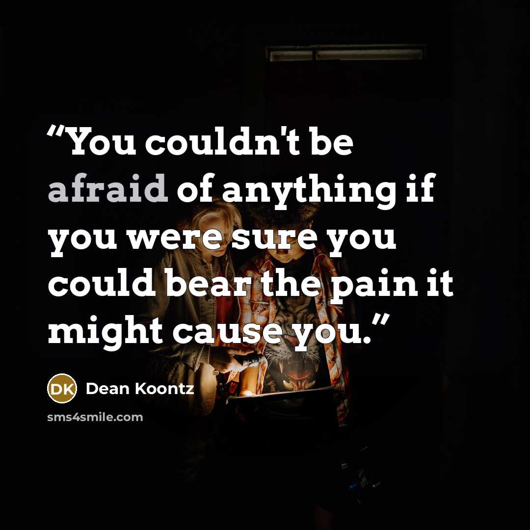 “You couldn't be afraid of anything if you were sure you could bear the pain it might cause you.” quote by Dean Koontz