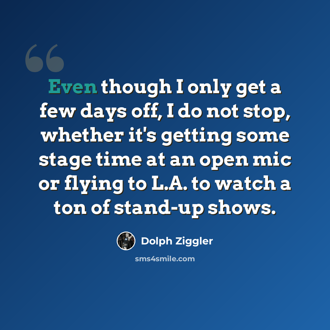 “Even though I only get a few days off, I do not stop, whether it's getting some stage time at an open mic or flying to L.A. to watch a ton of stand-up shows.” quote by Dolph Ziggler