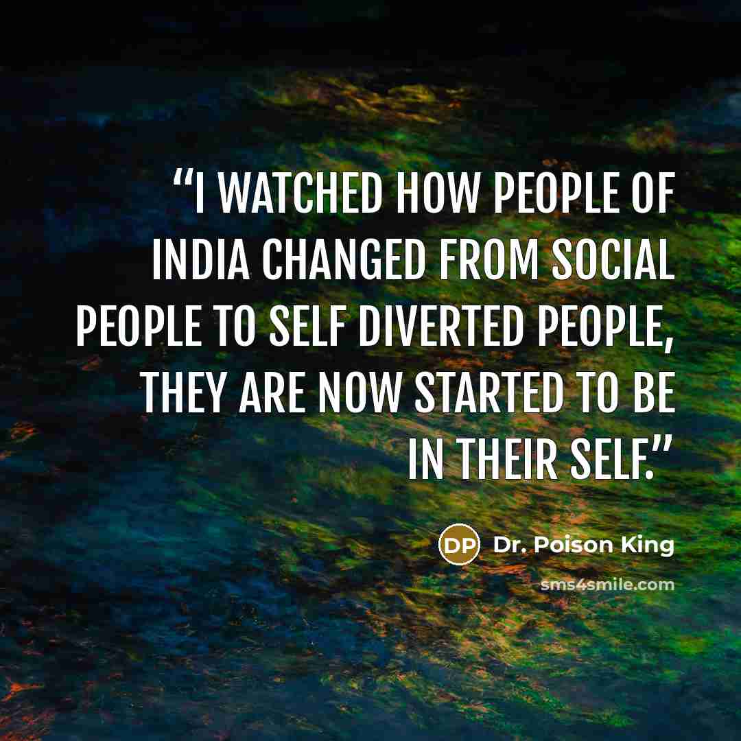 “I watched how people of India changed from social people to self diverted people, they are now started to be in their self.” quote by Dr. Poison King