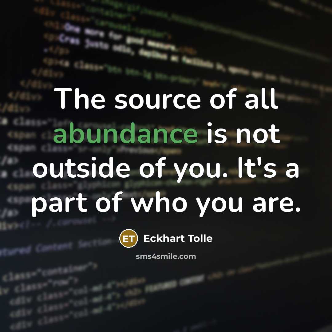 “The source of all abundance is not outside of you. It's a part of who you are.” quote by Eckhart Tolle