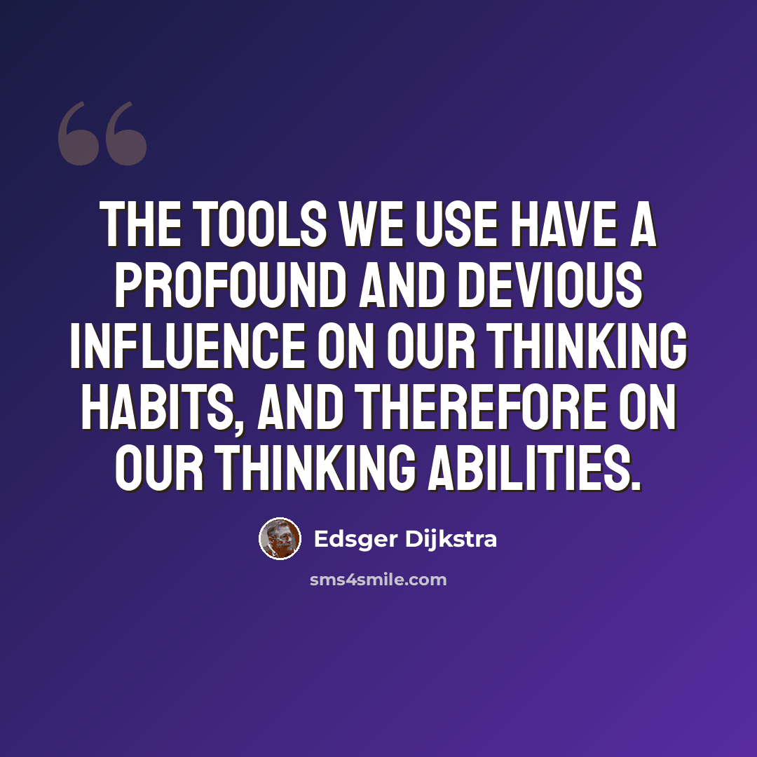 “The tools we use have a profound and devious influence on our thinking habits, and therefore on our thinking abilities.” quote by Edsger Dijkstra