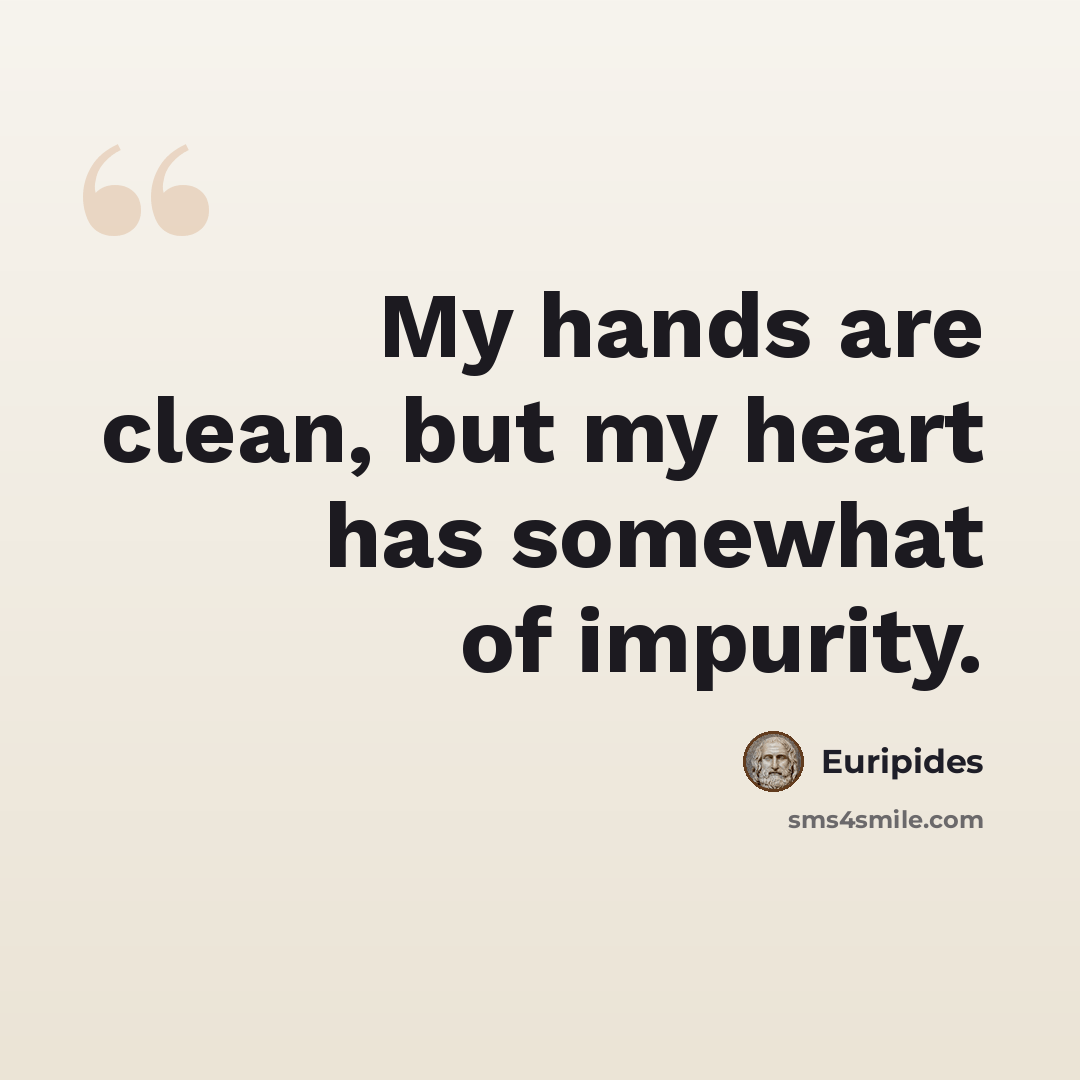 “My hands are clean, but my heart has somewhat of impurity.” quote by Euripides