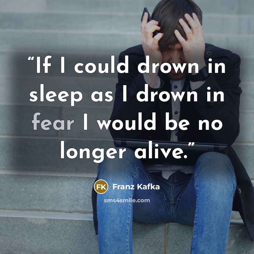 “If I could drown in sleep as I drown in fear I would be no longer alive.” quote by Franz Kafka