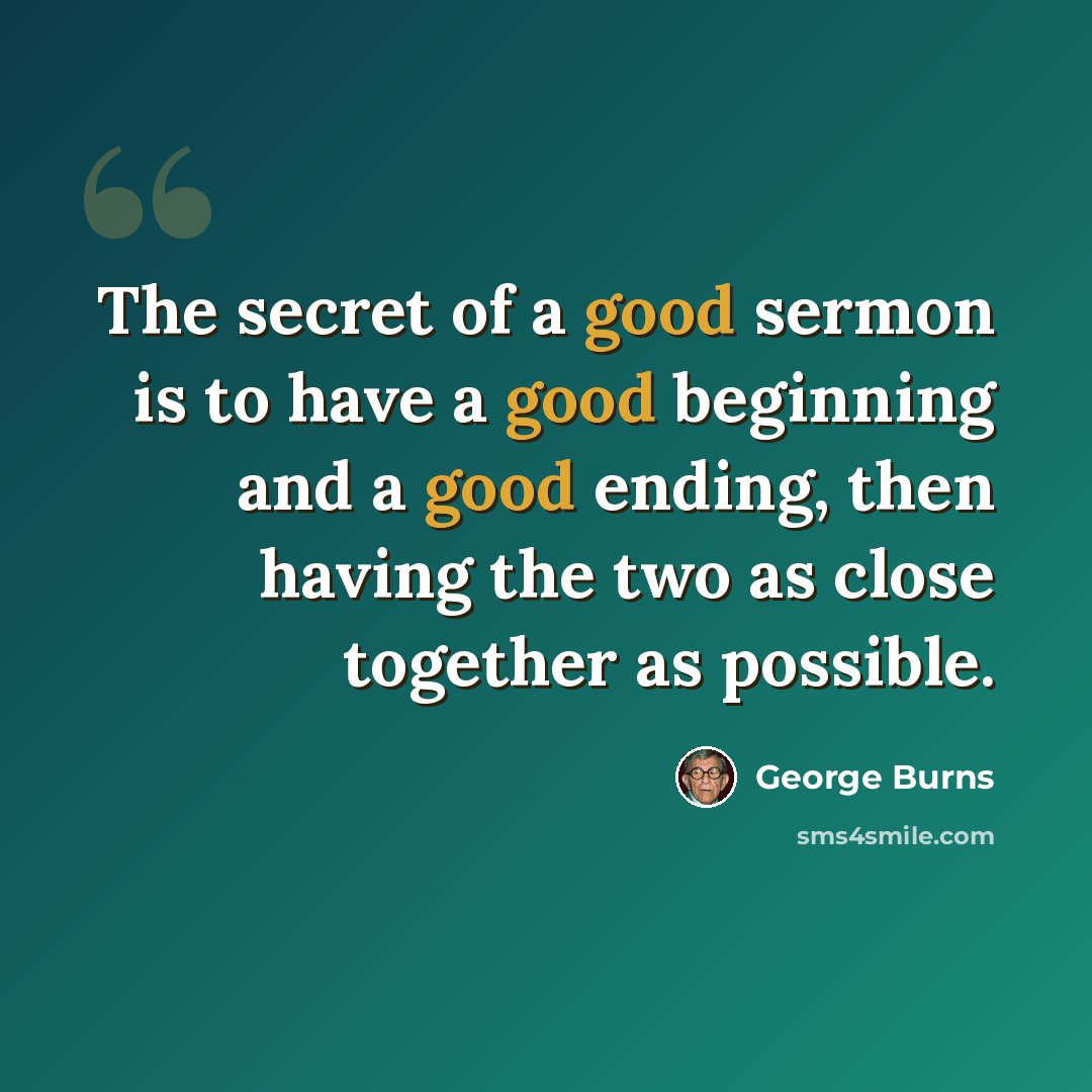 “The secret of a good sermon is to have a good beginning and a good ending, then having the two as close together as possible.” quote by George Burns