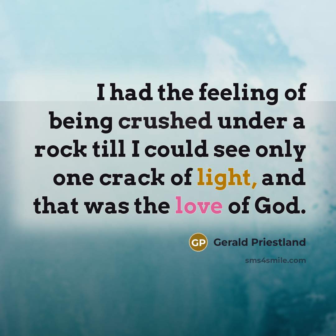“I had the feeling of being crushed under a rock till I could see only one crack of light, and that was the love of God.” quote by Gerald Priestland