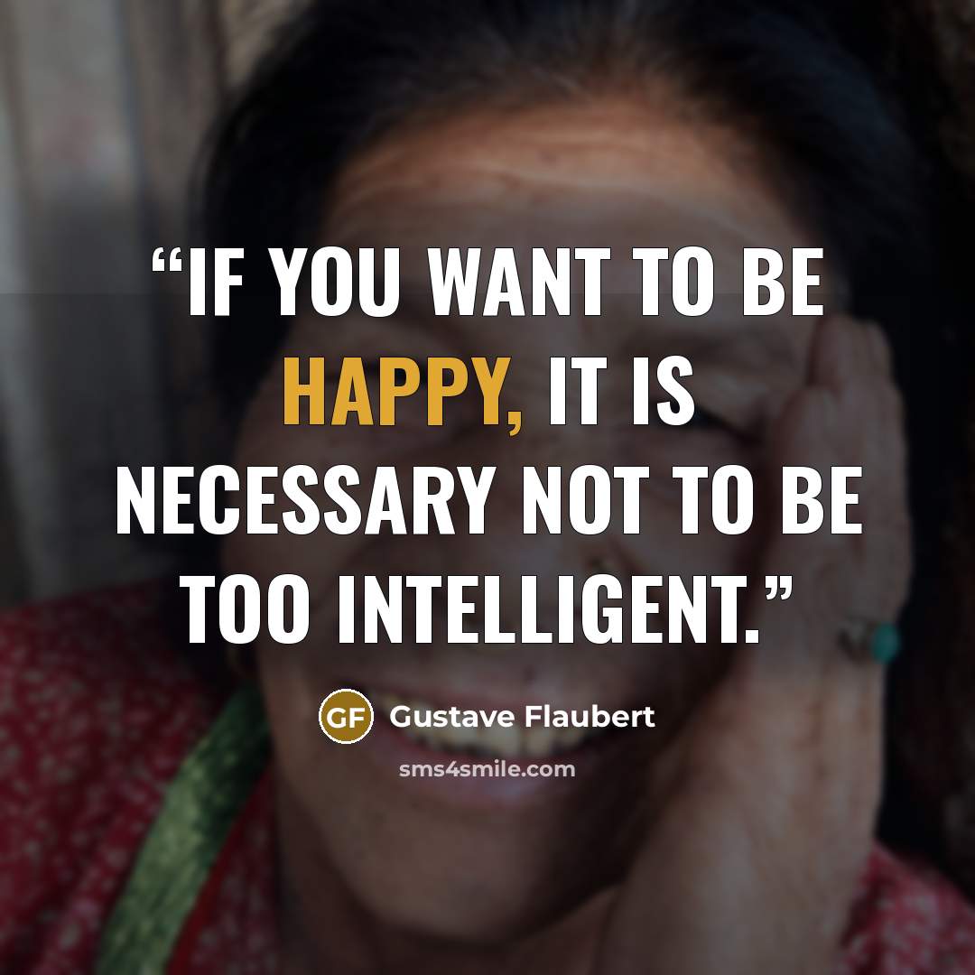 “If you want to be happy, it is necessary not to be too intelligent.” quote by Gustave Flaubert
