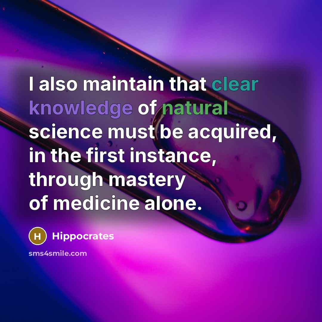 “I also maintain that clear knowledge of natural science must be acquired, in the first instance, through mastery of medicine alone.” quote by Hippocrates